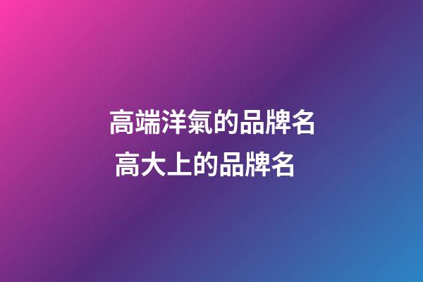 高端洋氣的品牌名 高大上的品牌名-第1張-商標(biāo)起名-玄機(jī)派